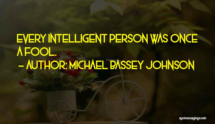 Michael Bassey Johnson Quotes: Every Intelligent Person Was Once A Fool.