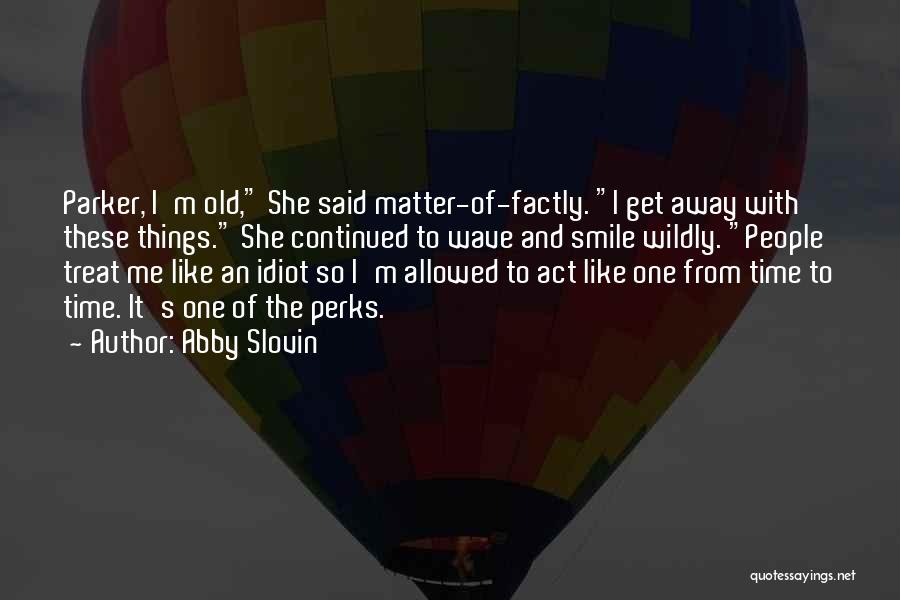 Abby Slovin Quotes: Parker, I'm Old, She Said Matter-of-factly. I Get Away With These Things. She Continued To Wave And Smile Wildly. People