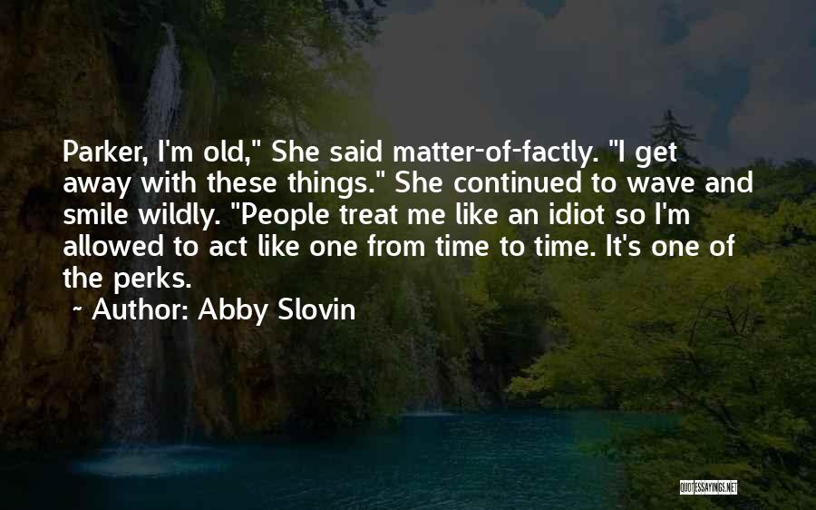 Abby Slovin Quotes: Parker, I'm Old, She Said Matter-of-factly. I Get Away With These Things. She Continued To Wave And Smile Wildly. People