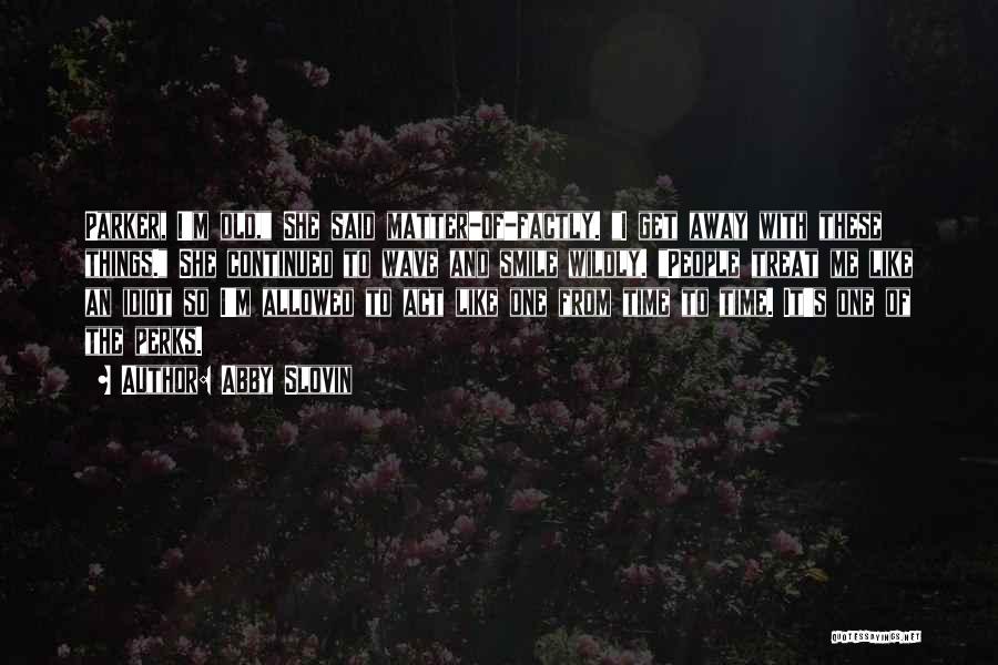 Abby Slovin Quotes: Parker, I'm Old, She Said Matter-of-factly. I Get Away With These Things. She Continued To Wave And Smile Wildly. People