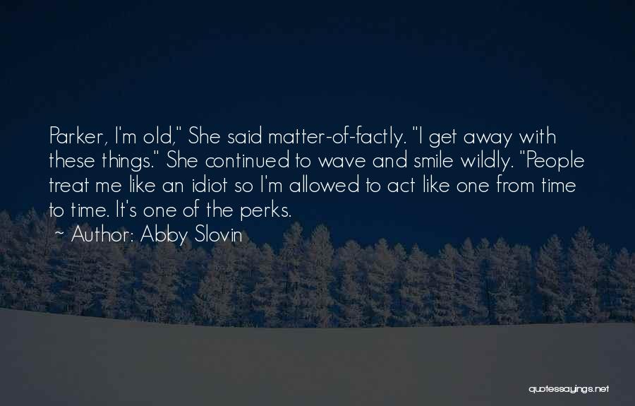 Abby Slovin Quotes: Parker, I'm Old, She Said Matter-of-factly. I Get Away With These Things. She Continued To Wave And Smile Wildly. People