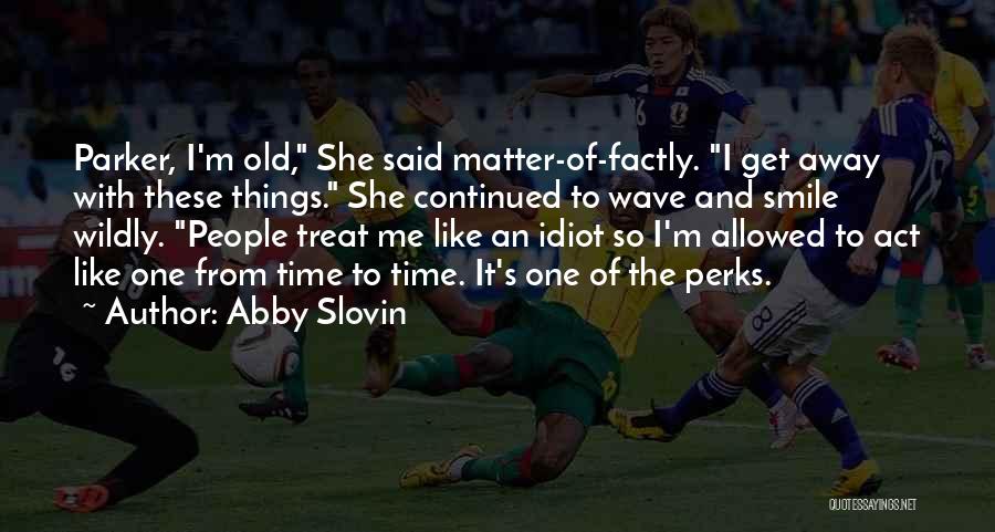 Abby Slovin Quotes: Parker, I'm Old, She Said Matter-of-factly. I Get Away With These Things. She Continued To Wave And Smile Wildly. People