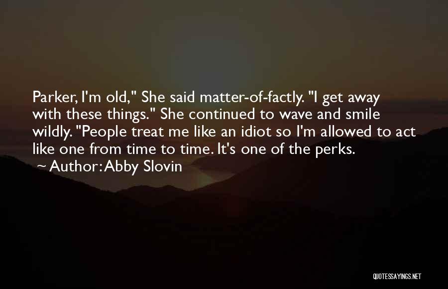 Abby Slovin Quotes: Parker, I'm Old, She Said Matter-of-factly. I Get Away With These Things. She Continued To Wave And Smile Wildly. People