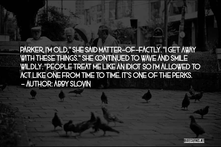 Abby Slovin Quotes: Parker, I'm Old, She Said Matter-of-factly. I Get Away With These Things. She Continued To Wave And Smile Wildly. People