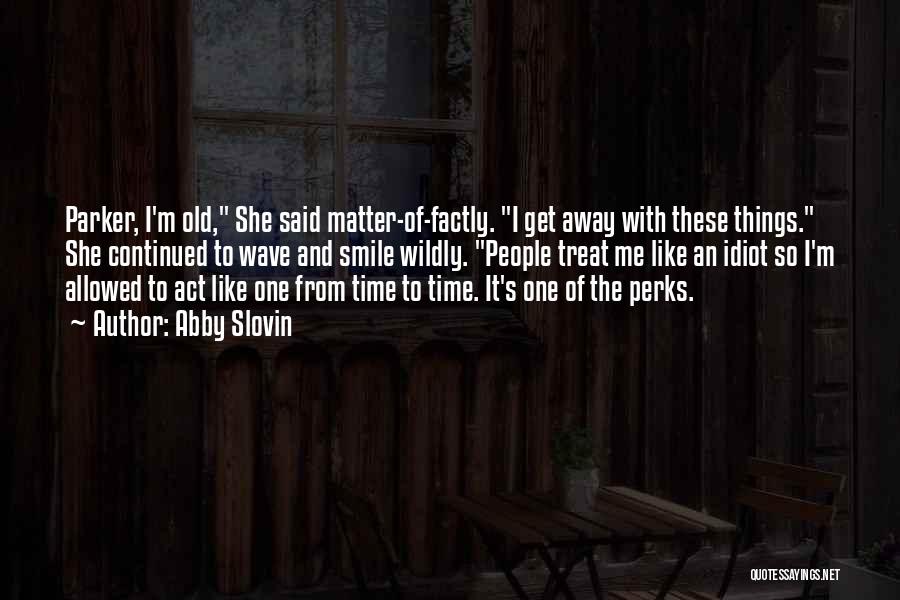 Abby Slovin Quotes: Parker, I'm Old, She Said Matter-of-factly. I Get Away With These Things. She Continued To Wave And Smile Wildly. People