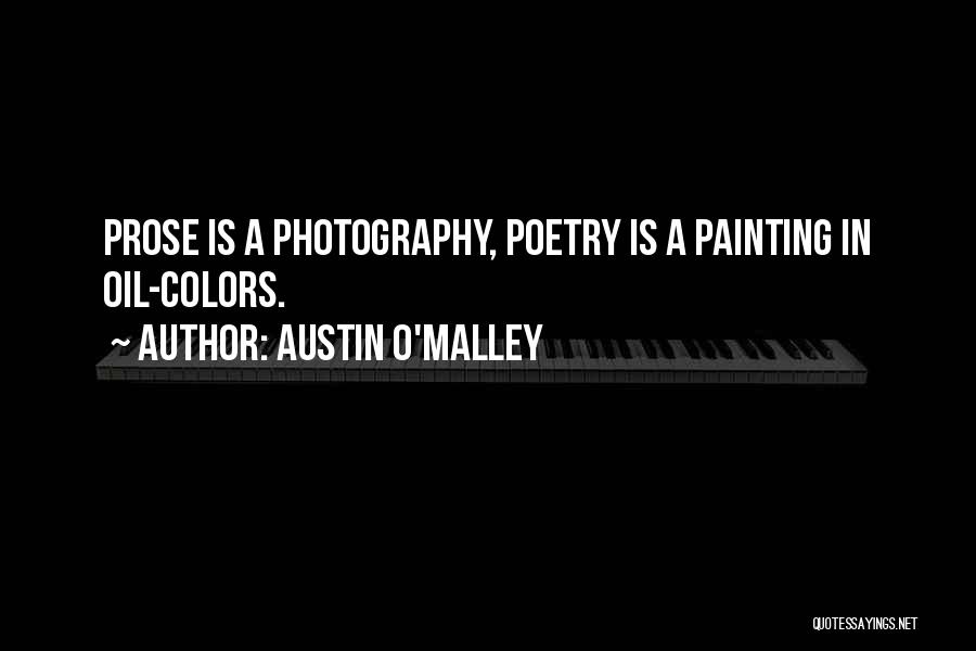 Austin O'Malley Quotes: Prose Is A Photography, Poetry Is A Painting In Oil-colors.