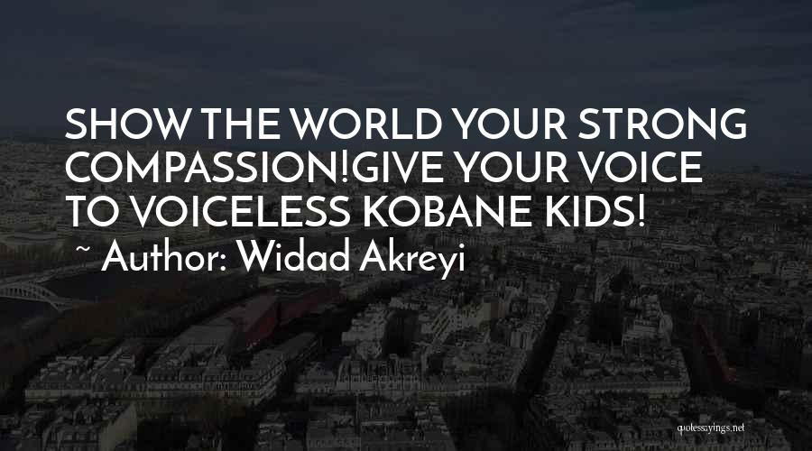 Widad Akreyi Quotes: Show The World Your Strong Compassion!give Your Voice To Voiceless Kobane Kids!