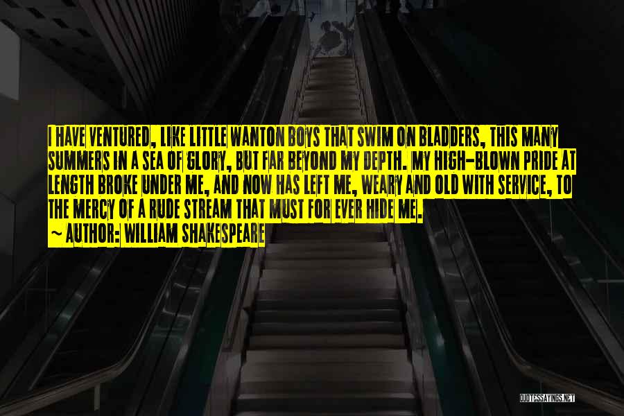 William Shakespeare Quotes: I Have Ventured, Like Little Wanton Boys That Swim On Bladders, This Many Summers In A Sea Of Glory, But