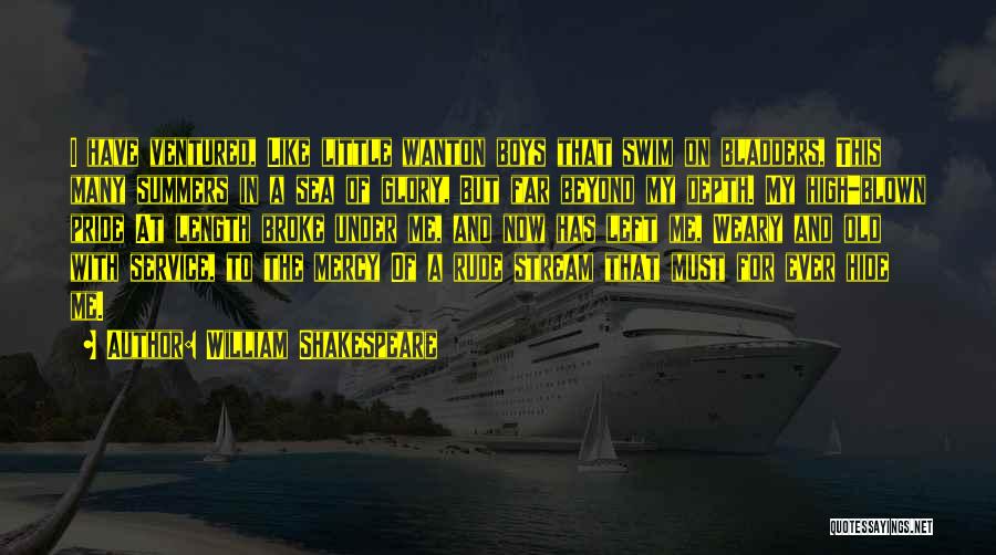 William Shakespeare Quotes: I Have Ventured, Like Little Wanton Boys That Swim On Bladders, This Many Summers In A Sea Of Glory, But