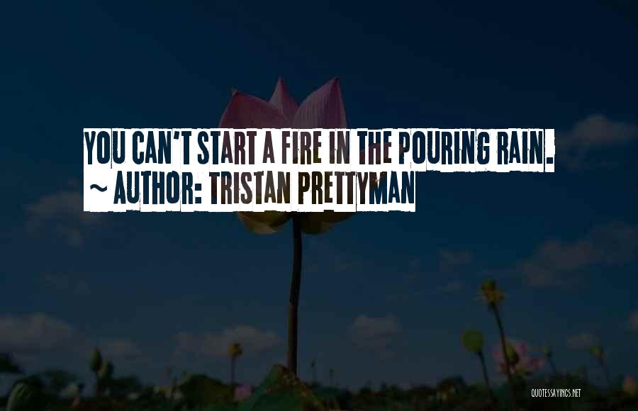 Tristan Prettyman Quotes: You Can't Start A Fire In The Pouring Rain.