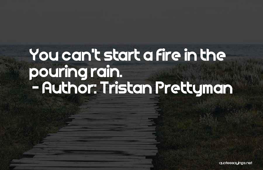 Tristan Prettyman Quotes: You Can't Start A Fire In The Pouring Rain.