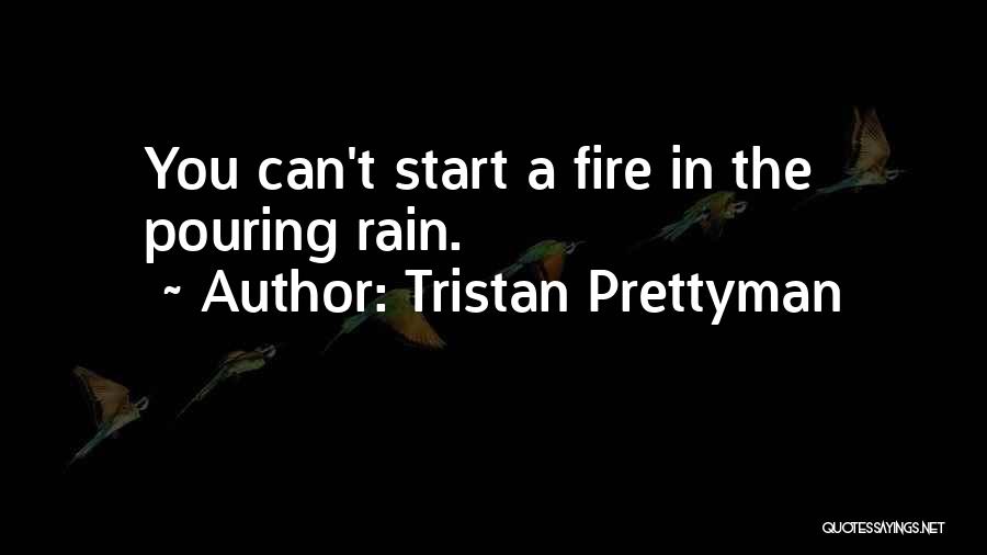 Tristan Prettyman Quotes: You Can't Start A Fire In The Pouring Rain.