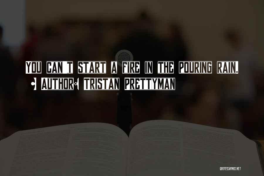 Tristan Prettyman Quotes: You Can't Start A Fire In The Pouring Rain.