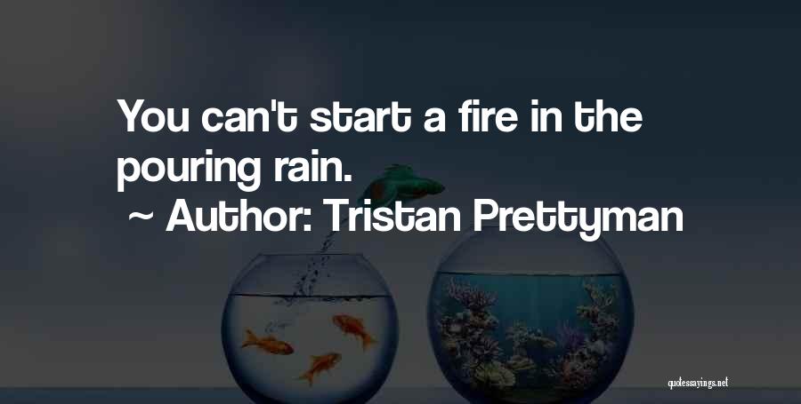 Tristan Prettyman Quotes: You Can't Start A Fire In The Pouring Rain.