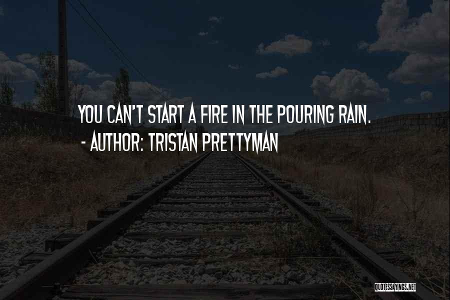 Tristan Prettyman Quotes: You Can't Start A Fire In The Pouring Rain.