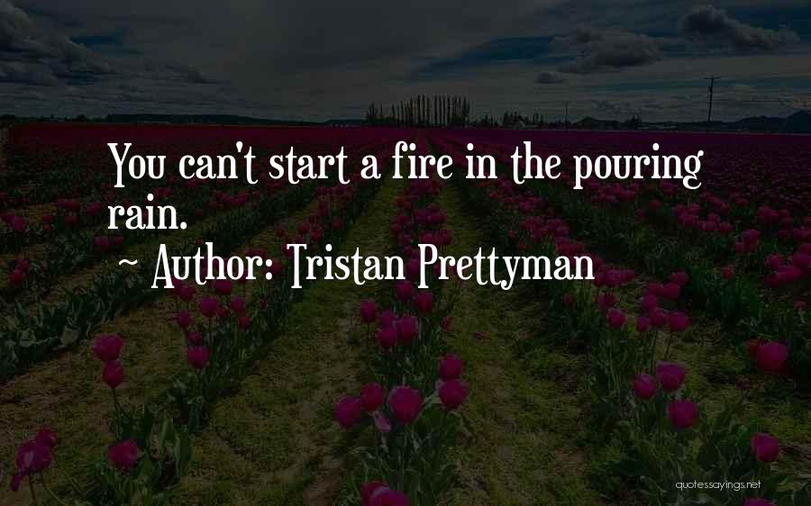 Tristan Prettyman Quotes: You Can't Start A Fire In The Pouring Rain.