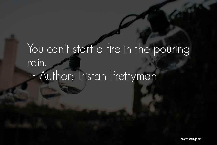 Tristan Prettyman Quotes: You Can't Start A Fire In The Pouring Rain.