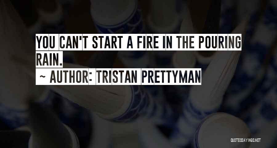 Tristan Prettyman Quotes: You Can't Start A Fire In The Pouring Rain.