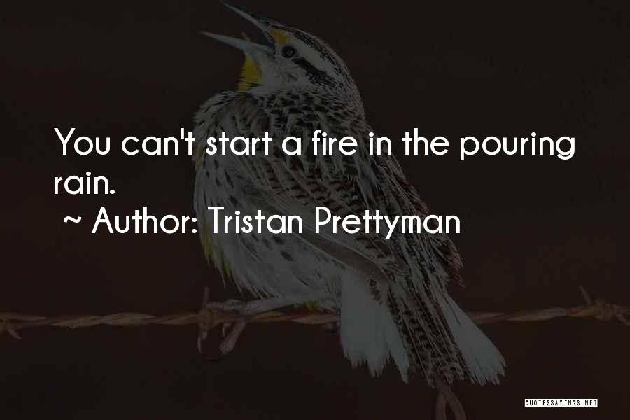 Tristan Prettyman Quotes: You Can't Start A Fire In The Pouring Rain.