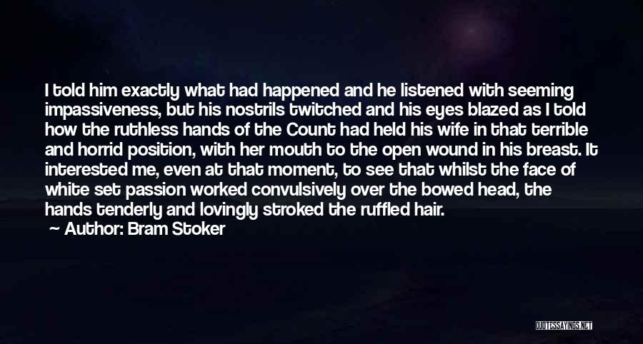 Bram Stoker Quotes: I Told Him Exactly What Had Happened And He Listened With Seeming Impassiveness, But His Nostrils Twitched And His Eyes