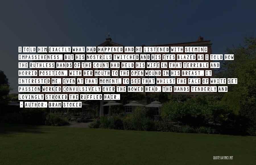 Bram Stoker Quotes: I Told Him Exactly What Had Happened And He Listened With Seeming Impassiveness, But His Nostrils Twitched And His Eyes