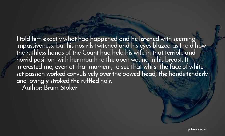 Bram Stoker Quotes: I Told Him Exactly What Had Happened And He Listened With Seeming Impassiveness, But His Nostrils Twitched And His Eyes