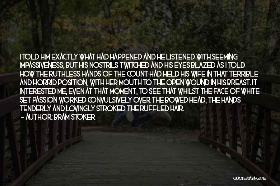 Bram Stoker Quotes: I Told Him Exactly What Had Happened And He Listened With Seeming Impassiveness, But His Nostrils Twitched And His Eyes