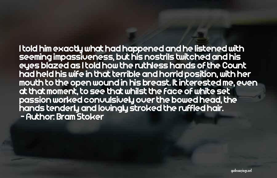 Bram Stoker Quotes: I Told Him Exactly What Had Happened And He Listened With Seeming Impassiveness, But His Nostrils Twitched And His Eyes