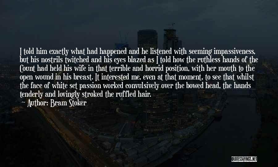Bram Stoker Quotes: I Told Him Exactly What Had Happened And He Listened With Seeming Impassiveness, But His Nostrils Twitched And His Eyes