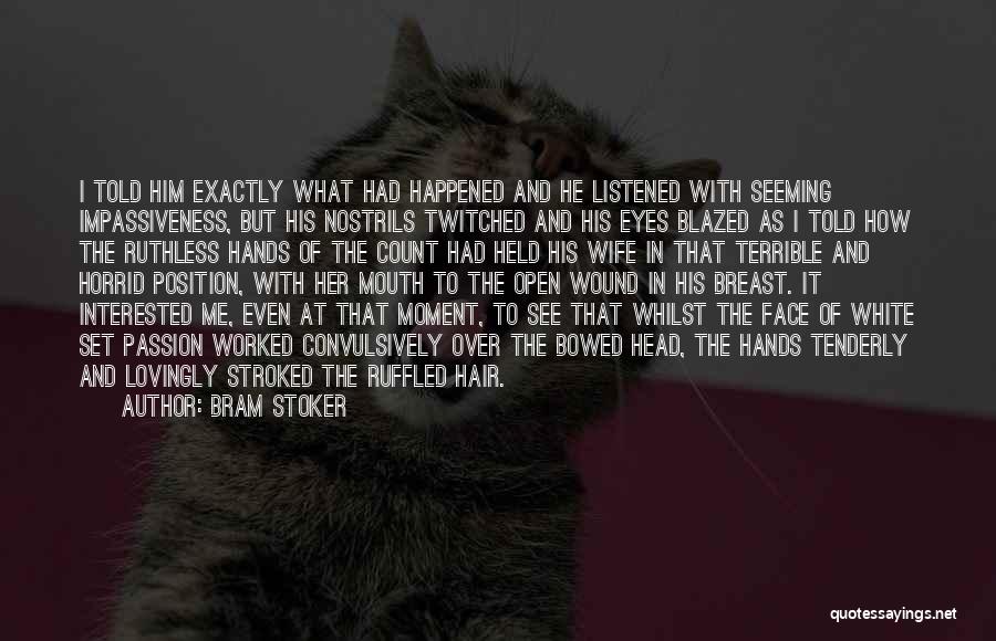 Bram Stoker Quotes: I Told Him Exactly What Had Happened And He Listened With Seeming Impassiveness, But His Nostrils Twitched And His Eyes