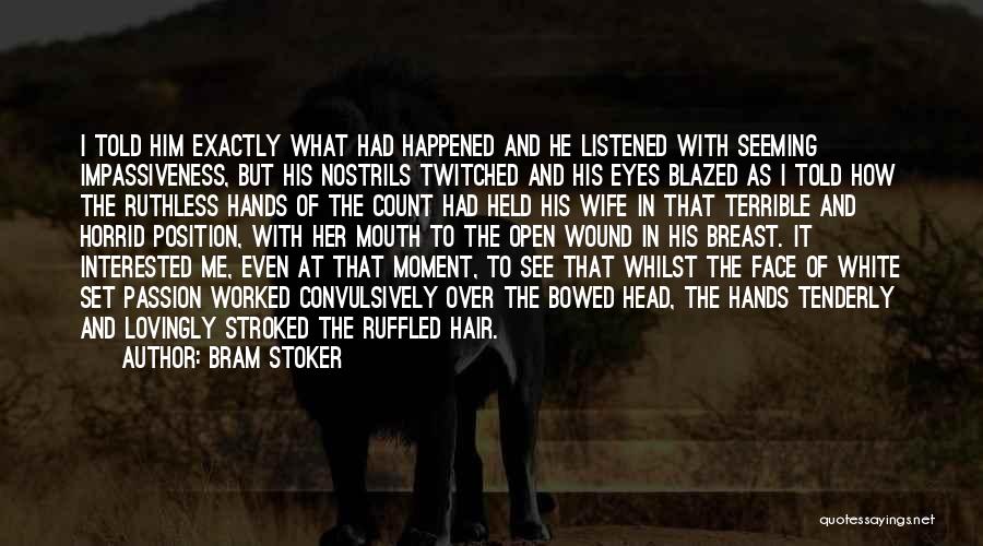 Bram Stoker Quotes: I Told Him Exactly What Had Happened And He Listened With Seeming Impassiveness, But His Nostrils Twitched And His Eyes