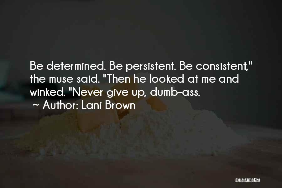 Lani Brown Quotes: Be Determined. Be Persistent. Be Consistent, The Muse Said. Then He Looked At Me And Winked. Never Give Up, Dumb-ass.