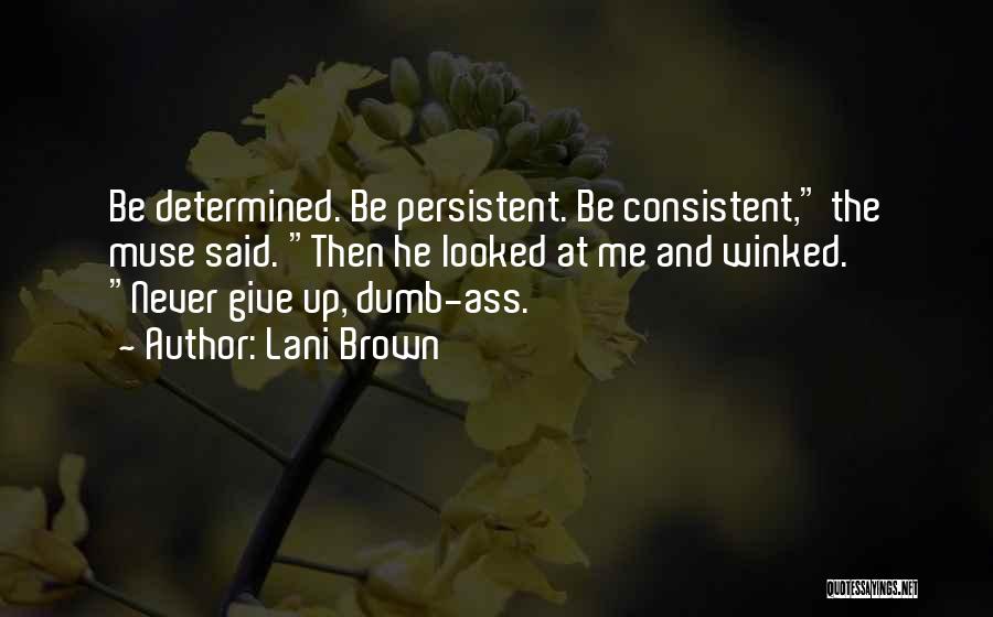Lani Brown Quotes: Be Determined. Be Persistent. Be Consistent, The Muse Said. Then He Looked At Me And Winked. Never Give Up, Dumb-ass.