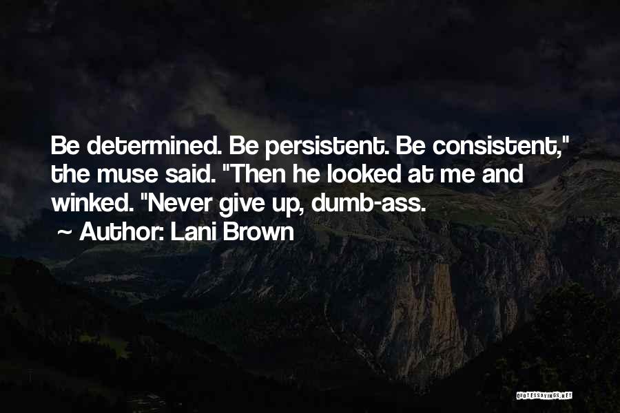 Lani Brown Quotes: Be Determined. Be Persistent. Be Consistent, The Muse Said. Then He Looked At Me And Winked. Never Give Up, Dumb-ass.