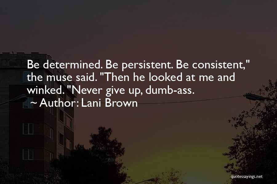 Lani Brown Quotes: Be Determined. Be Persistent. Be Consistent, The Muse Said. Then He Looked At Me And Winked. Never Give Up, Dumb-ass.