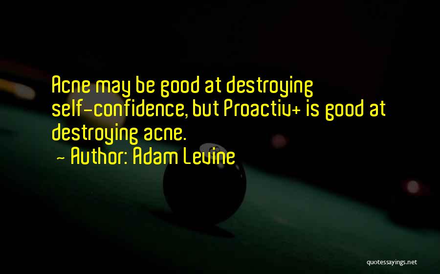 Adam Levine Quotes: Acne May Be Good At Destroying Self-confidence, But Proactiv+ Is Good At Destroying Acne.