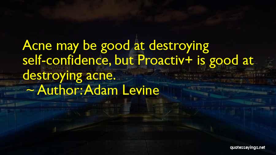 Adam Levine Quotes: Acne May Be Good At Destroying Self-confidence, But Proactiv+ Is Good At Destroying Acne.