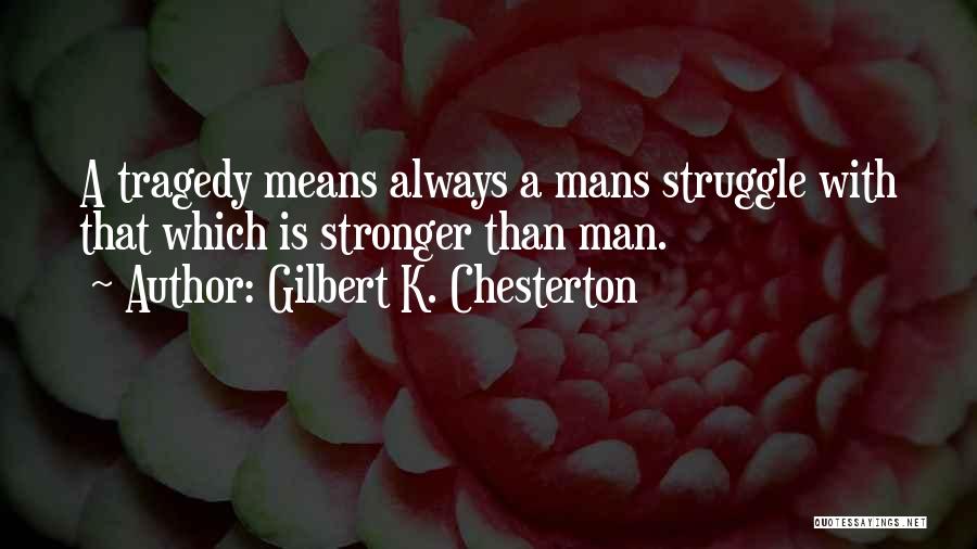 Gilbert K. Chesterton Quotes: A Tragedy Means Always A Mans Struggle With That Which Is Stronger Than Man.