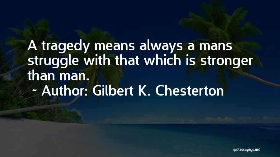 Gilbert K. Chesterton Quotes: A Tragedy Means Always A Mans Struggle With That Which Is Stronger Than Man.