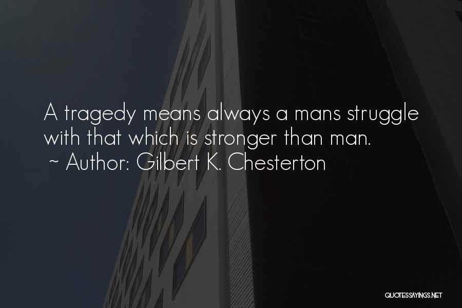 Gilbert K. Chesterton Quotes: A Tragedy Means Always A Mans Struggle With That Which Is Stronger Than Man.