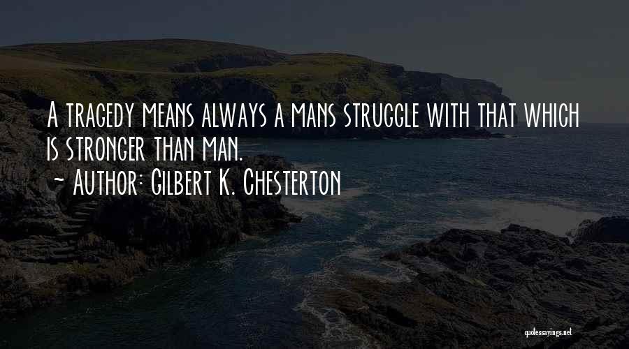 Gilbert K. Chesterton Quotes: A Tragedy Means Always A Mans Struggle With That Which Is Stronger Than Man.