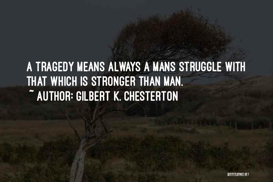 Gilbert K. Chesterton Quotes: A Tragedy Means Always A Mans Struggle With That Which Is Stronger Than Man.