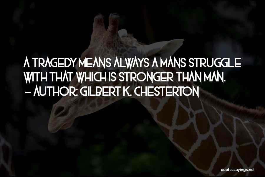 Gilbert K. Chesterton Quotes: A Tragedy Means Always A Mans Struggle With That Which Is Stronger Than Man.