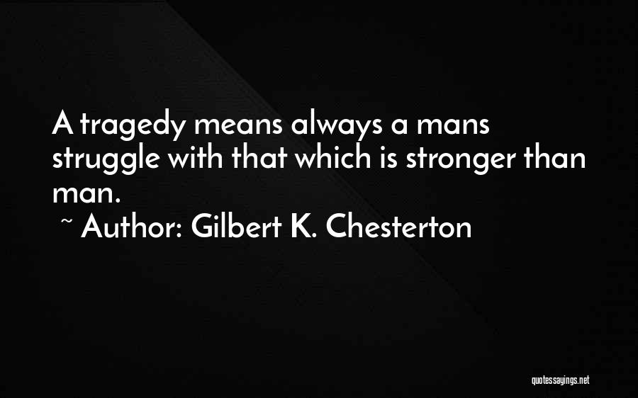 Gilbert K. Chesterton Quotes: A Tragedy Means Always A Mans Struggle With That Which Is Stronger Than Man.