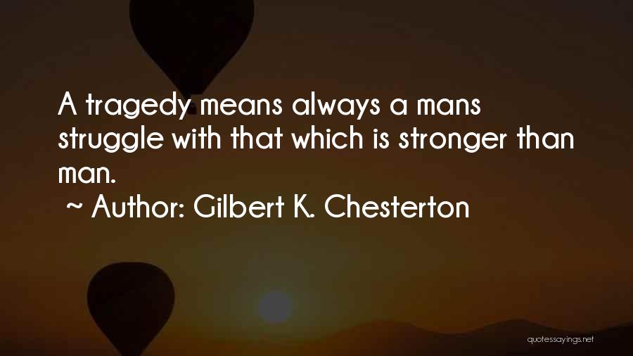 Gilbert K. Chesterton Quotes: A Tragedy Means Always A Mans Struggle With That Which Is Stronger Than Man.