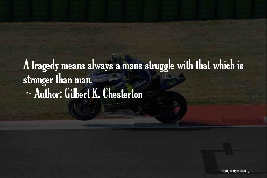 Gilbert K. Chesterton Quotes: A Tragedy Means Always A Mans Struggle With That Which Is Stronger Than Man.