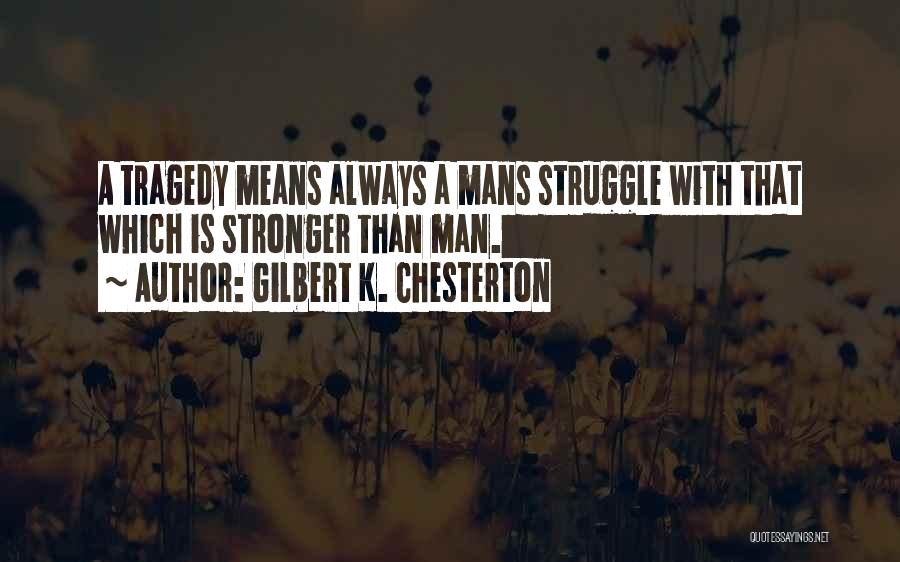 Gilbert K. Chesterton Quotes: A Tragedy Means Always A Mans Struggle With That Which Is Stronger Than Man.