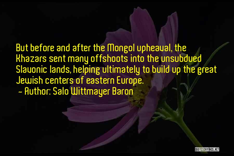 Salo Wittmayer Baron Quotes: But Before And After The Mongol Upheaval, The Khazars Sent Many Offshoots Into The Unsubdued Slavonic Lands, Helping Ultimately To