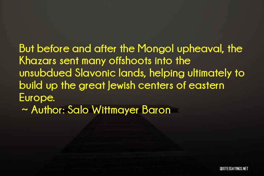 Salo Wittmayer Baron Quotes: But Before And After The Mongol Upheaval, The Khazars Sent Many Offshoots Into The Unsubdued Slavonic Lands, Helping Ultimately To