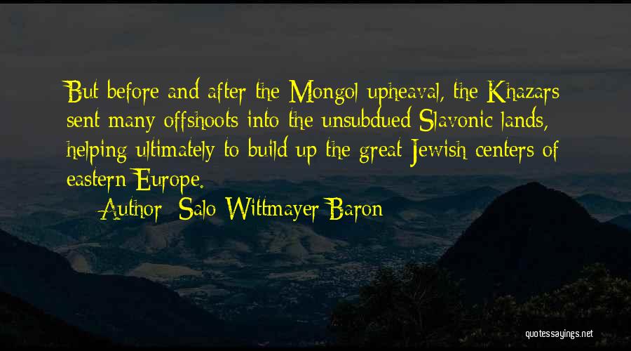 Salo Wittmayer Baron Quotes: But Before And After The Mongol Upheaval, The Khazars Sent Many Offshoots Into The Unsubdued Slavonic Lands, Helping Ultimately To